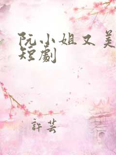 阮小姐又美又飒短剧