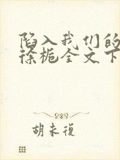 陷入我们的热恋徐栀全文下载