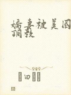 娇妻被美国黑人调教