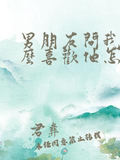 男朋友问我为什么喜欢他怎么回答