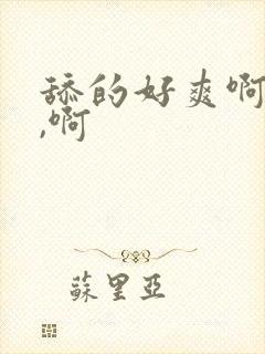 舔的好爽啊,啊,啊