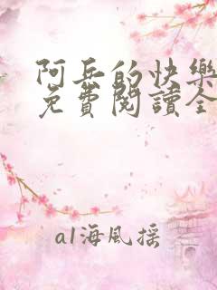 阿兵的快乐生活免费阅读全章节