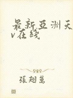 最新亚洲天堂av在线 最新亚洲天堂av在线