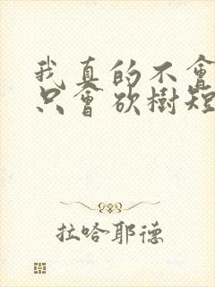 我真的不会修仙只会砍树短剧