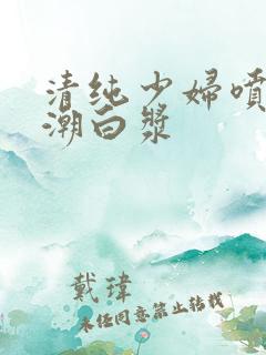 清纯少妇喷水高潮白浆