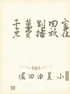 千万别回家全集免费播放在线观看