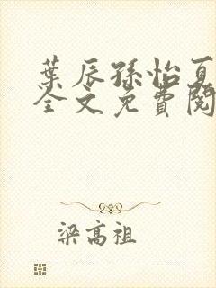 叶辰孙怡夏若雪全文免费阅读无弹窗