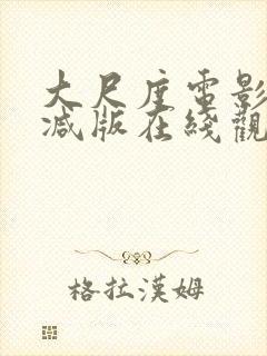 大尺度电影无删减版在线观看 大尺度电影无删减版在线观看