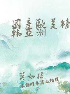国产欧美精品日韩亚洲