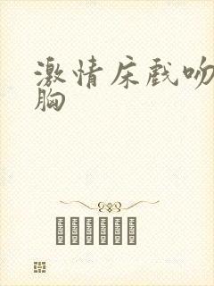 激情床戏吻戏摸胸