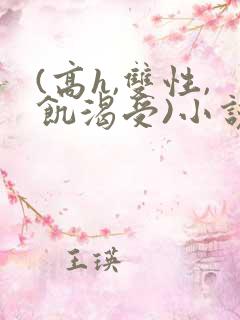 (高h,双性,饥渴受)小说