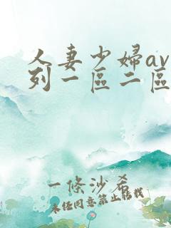 人妻少妇av系列一区二区 人妻少妇av系列一区二区