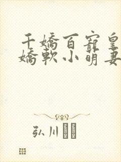 千娇百宠皇上的娇软小萌妻全文阅读
