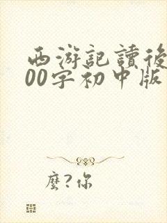 西游记读后感600字初中版