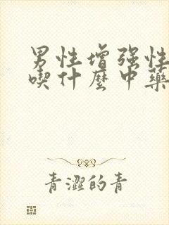 男性增强性功能吃什么中药最好