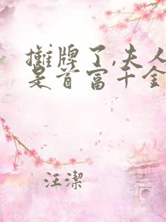 摊牌了,夫人她是首富千金全集