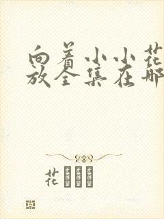 向着小小花蕾绽放全集在哪里看动漫