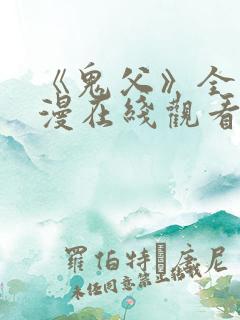 《鬼父》全集动漫在线观看高清