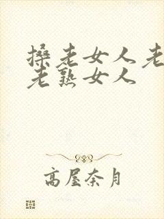 搡老女人老妇女老熟女人