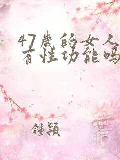 47岁的女人还有性功能吗为什么