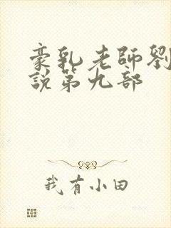 豪乳老师刘艳小说第九部