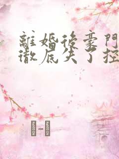 离婚后豪门前夫彻底失了控全
