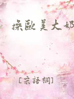 操欧美大奶女