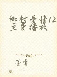 乡村爱情12部免费播放
