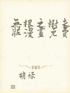无根之树未删减版漫画免费阅读下拉式