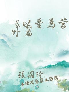 《以爱为营》番外篇