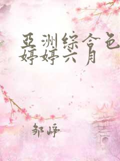 亚洲综合色丁香婷婷六月 亚洲综合色丁香婷婷六月