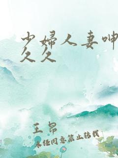 少妇人妻呻吟久久久