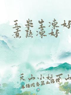 玉米生冻好还是煮熟冻好