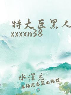特大巨黑人吊性xxxxn38