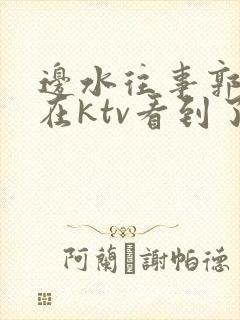 边水往事郭立民在ktv看到了什么