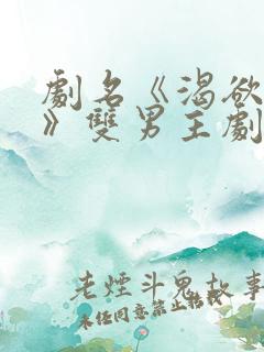 剧名《渴欲之求》双男主剧