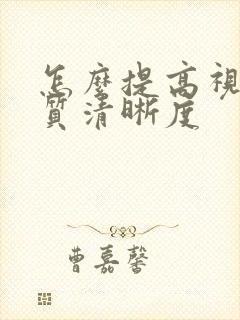 怎么提高视频画质清晰度