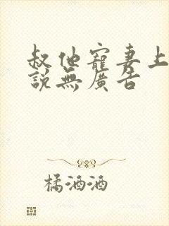 叔他宠妻上瘾小说无广告