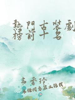 热门古装剧排行榜前十名