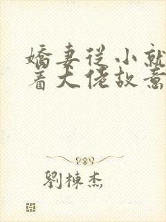 娇妻从小就被宠着大佬故意的小说