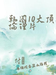 韩国10大顶级伦理片