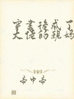 穿书后成了反派大佬的亲妈