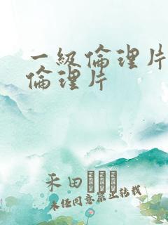一级伦理片欧美伦理片