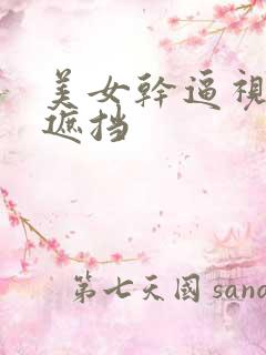 美女干逼视频无遮挡