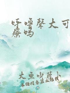 呼噜声大可以治疗吗