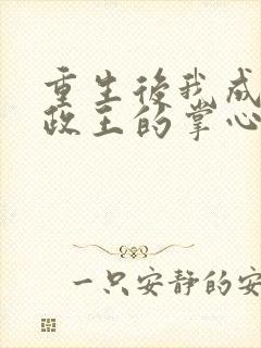 重生后我成了摄政王的掌心宠全文