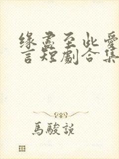 缘尽至此爱不再言短剧合集