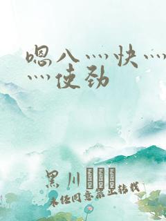嗯八灬快灬别拨灬使劲