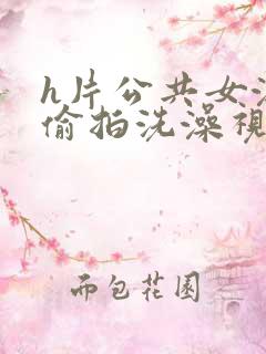 h片公共女澡堂偷拍洗澡视频