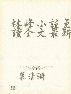 林峰小说免费阅读全文最新章节顶点